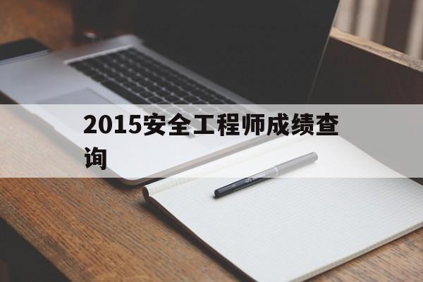 2015年注册安全工程师,2015安全工程师成绩查询 第1张 2015年注册安全工程师,2015安全工程师成绩查询 第1张
