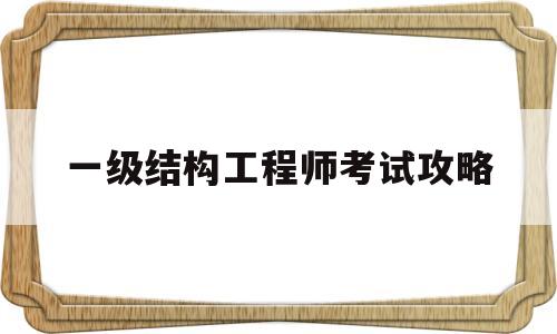 一级结构工程师考试攻略,一级结构工程师考试范围 第1张 一级结构工程师考试攻略,一级结构工程师考试范围 第1张
