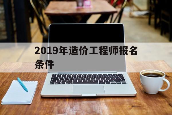 2021年造价工程师考试新政策2019年造价工程师报名条件 第1张 2021年造价工程师考试新政策2019年造价工程师报名条件 第1张