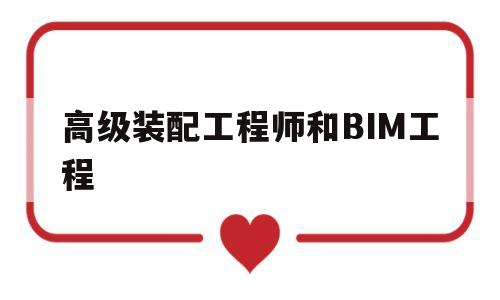 bim和装配式高级工程师证书有用吗,高级装配工程师和BIM工程  第1张