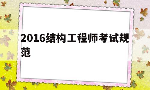2021年结构工程师考试规范有变化吗,2016结构工程师考试规范  第1张