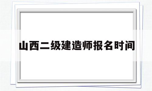 山西二级建造师报名时间山西2021年二级建造师报考时间  第1张