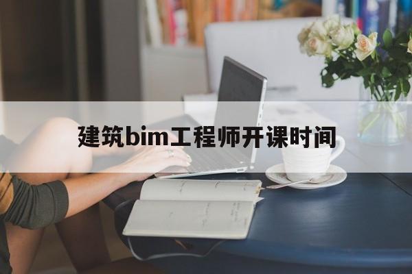建筑bim工程师开课时间bim工程师什么时候考试及报考条件 第1张 建筑bim工程师开课时间bim工程师什么时候考试及报考条件 第1张