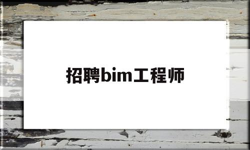 招聘bim工程师,bim工程师招聘信息  第1张