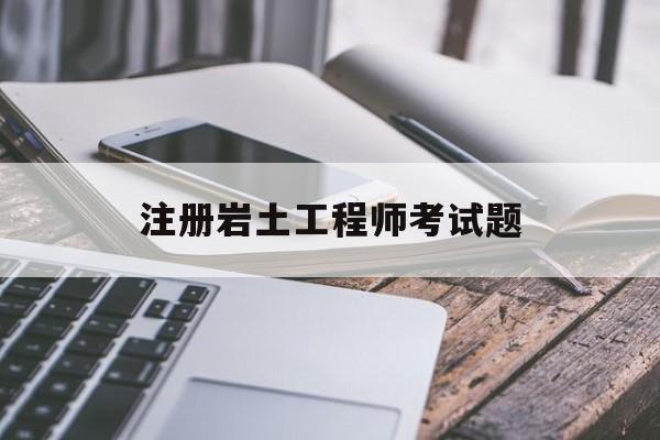 注册岩土工程师考试题型,注册岩土工程师考试题  第1张