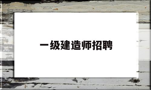 一级建造师招聘河南一级建造师招聘  第1张